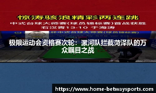 极限运动会资格赛次轮：漯河队拦截菏泽队的万众瞩目之战