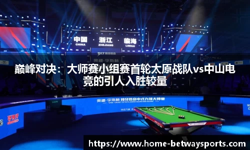 巅峰对决：大师赛小组赛首轮太原战队vs中山电竞的引人入胜较量