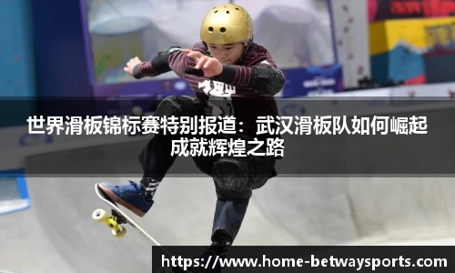 世界滑板锦标赛特别报道：武汉滑板队如何崛起成就辉煌之路