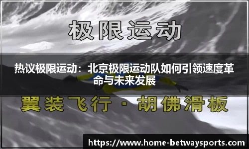 热议极限运动：北京极限运动队如何引领速度革命与未来发展