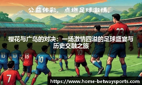 樱花与广岛的对决：一场激情四溢的足球盛宴与历史交融之旅