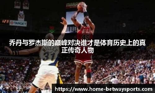 乔丹与罗杰斯的巅峰对决谁才是体育历史上的真正传奇人物